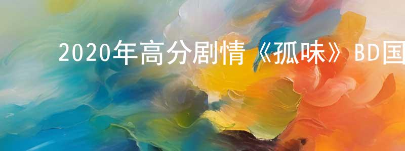 曾艳芬的动漫综艺大全,2020年高分剧情《孤味》BD国语中字迅雷下载_电影天堂